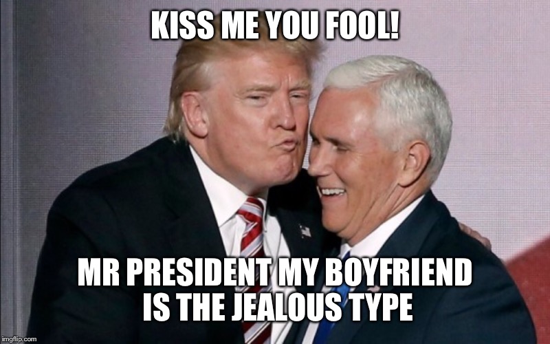 KISS ME YOU FOOL! MR PRESIDENT MY BOYFRIEND IS THE JEALOUS TYPE | image tagged in donald trump,mike pence,donald trump kiss face,lgbtq,lgbt,gay rights | made w/ Imgflip meme maker