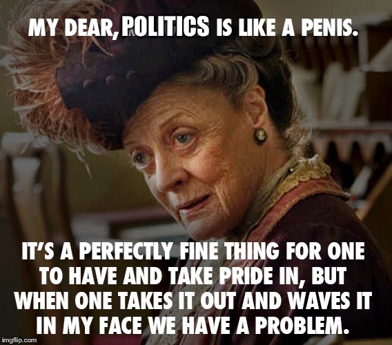 Politics | POLITICS | image tagged in maggie smith | made w/ Imgflip meme maker