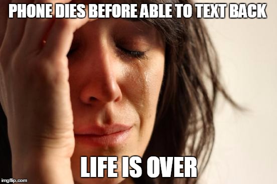 First World Problems | PHONE DIES BEFORE ABLE TO TEXT BACK; LIFE IS OVER | image tagged in memes,first world problems | made w/ Imgflip meme maker