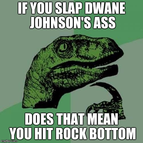 Philosoraptor | IF YOU SLAP DWANE JOHNSON'S ASS; DOES THAT MEAN YOU HIT ROCK BOTTOM | image tagged in memes,philosoraptor | made w/ Imgflip meme maker