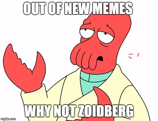 Futurama Zoidberg Meme | OUT OF NEW MEMES; WHY NOT ZOIDBERG | image tagged in memes,futurama zoidberg | made w/ Imgflip meme maker