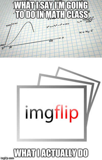 Expectation V.S Reality
          Math Edition | WHAT I SAY I'M GOING TO DO IN MATH CLASS; WHAT I ACTUALLY DO | image tagged in imgflip | made w/ Imgflip meme maker