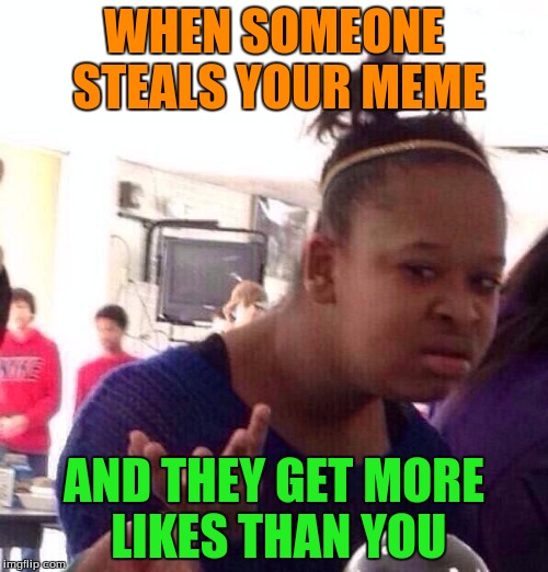 Black Girl Wat Meme | WHEN SOMEONE STEALS YOUR MEME; AND THEY GET MORE LIKES THAN YOU | image tagged in memes,black girl wat | made w/ Imgflip meme maker