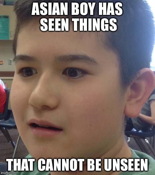 ASIAN BOY HAS SEEN THINGS; THAT CANNOT BE UNSEEN | image tagged in derby asian boy | made w/ Imgflip meme maker