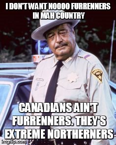 I DON'T WANT NOOOO FURRENNERS IN MAH COUNTRY CANADIANS AIN'T FURRENNERS. THEY'S EXTREME NORTHERNERS | made w/ Imgflip meme maker