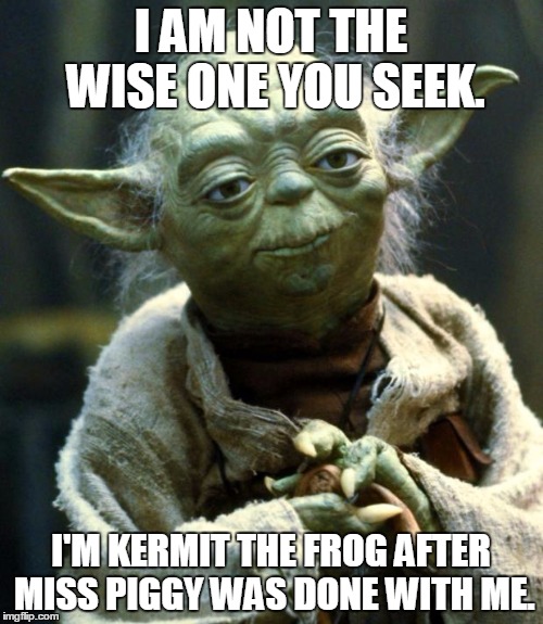 Star Wars Yoda | I AM NOT THE WISE ONE YOU SEEK. I'M KERMIT THE FROG AFTER MISS PIGGY WAS DONE WITH ME. | image tagged in memes,star wars yoda | made w/ Imgflip meme maker