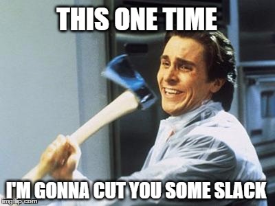 American Psycho | THIS ONE TIME; I'M GONNA CUT YOU SOME SLACK | image tagged in american psycho,memes,patrick bateman with an axe meme,cut,chopped | made w/ Imgflip meme maker