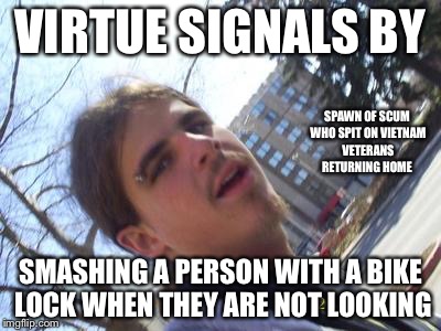 Bike Lock guy | VIRTUE SIGNALS BY; SPAWN OF SCUM WHO SPIT ON VIETNAM VETERANS RETURNING HOME; SMASHING A PERSON WITH A BIKE LOCK WHEN THEY ARE NOT LOOKING | image tagged in bike lock guy | made w/ Imgflip meme maker