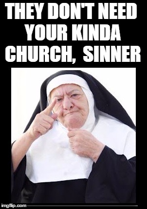 nun | THEY DON'T NEED YOUR KINDA CHURCH,  SINNER | image tagged in nun | made w/ Imgflip meme maker