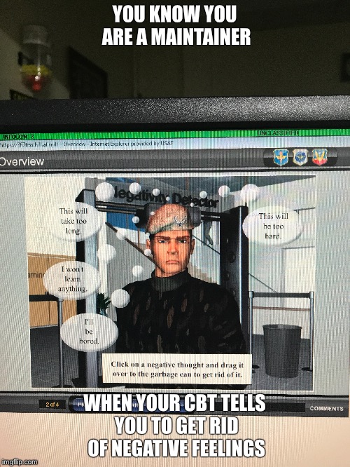 YOU KNOW YOU ARE A MAINTAINER; WHEN YOUR CBT TELLS YOU TO GET RID OF NEGATIVE FEELINGS | image tagged in air force | made w/ Imgflip meme maker