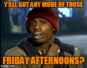 Y'ALL GOT ANY MORE OF THOSE FRIDAY AFTERNOONS? | made w/ Imgflip meme maker