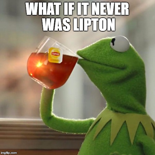 But That's None Of My Business Meme | WHAT IF IT NEVER WAS LIPTON | image tagged in memes,but thats none of my business,kermit the frog | made w/ Imgflip meme maker