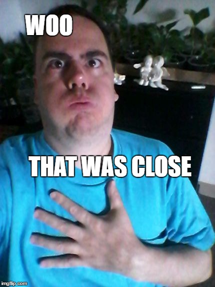 that was close! | WOO THAT WAS CLOSE | image tagged in that was close | made w/ Imgflip meme maker