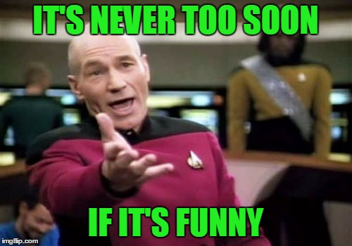 Picard Wtf Meme | IT'S NEVER TOO SOON IF IT'S FUNNY | image tagged in memes,picard wtf | made w/ Imgflip meme maker