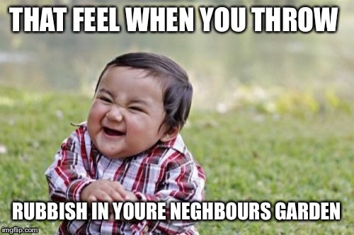 Evil Toddler Meme | THAT FEEL WHEN YOU THROW; RUBBISH IN YOURE NEGHBOURS GARDEN | image tagged in memes,evil toddler | made w/ Imgflip meme maker