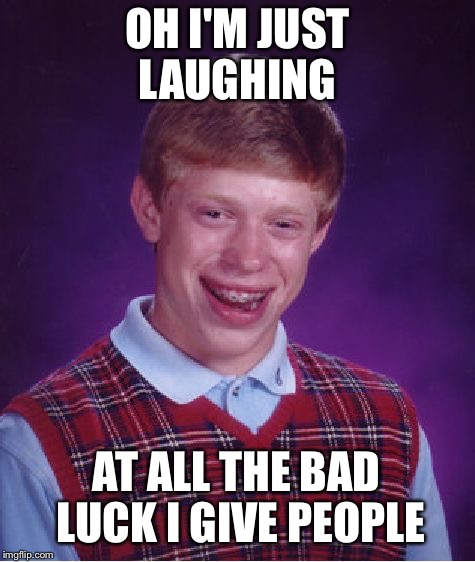 Bad Luck Brian Meme | OH I'M JUST LAUGHING; AT ALL THE BAD LUCK I GIVE PEOPLE | image tagged in memes,bad luck brian | made w/ Imgflip meme maker