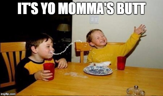 IT'S YO MOMMA'S BUTT | made w/ Imgflip meme maker