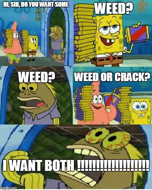 Chocolate Spongebob Meme | HI, SIR, DO YOU WANT SOME; WEED? WEED? WEED OR CRACK? I WANT BOTH !!!!!!!!!!!!!!!!!!! | image tagged in memes,chocolate spongebob | made w/ Imgflip meme maker