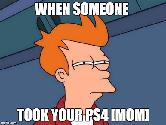 Futurama Fry Meme | WHEN SOMEONE; TOOK YOUR PS4 [MOM] | image tagged in memes,futurama fry | made w/ Imgflip meme maker