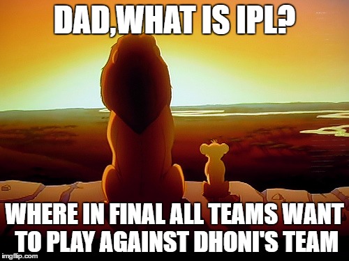 Lion King | DAD,WHAT IS IPL? WHERE IN FINAL ALL TEAMS WANT TO PLAY AGAINST DHONI'S TEAM | image tagged in memes,lion king | made w/ Imgflip meme maker