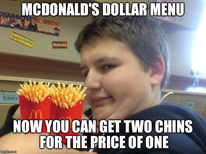 MCDONALD'S DOLLAR MENU; NOW YOU CAN GET TWO CHINS FOR THE PRICE OF ONE | image tagged in fat boy | made w/ Imgflip meme maker