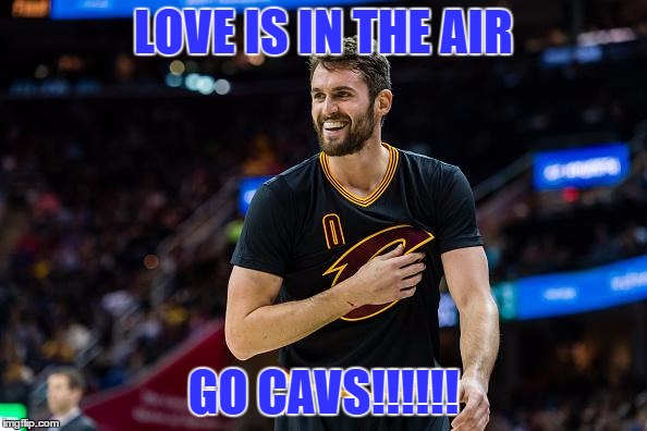 LOVE IS IN THE AIR; GO CAVS!!!!!! | image tagged in kevin love | made w/ Imgflip meme maker