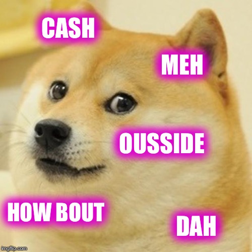 Doge Meme | CASH; MEH; OUSSIDE; HOW BOUT; DAH | image tagged in memes,doge | made w/ Imgflip meme maker