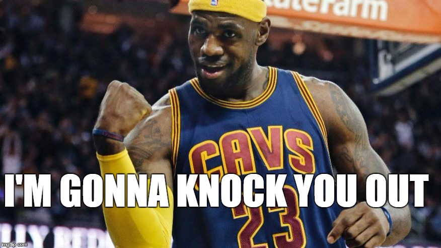 I'M GONNA KNOCK YOU OUT | image tagged in lebron james | made w/ Imgflip meme maker