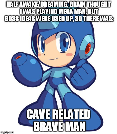 Stupid Mega Man boss | HALF AWAKE/DREAMING, BRAIN THOUGHT I WAS PLAYING MEGA MAN, BUT BOSS IDEAS WERE USED UP, SO THERE WAS:; CAVE RELATED BRAVE MAN | image tagged in mega man funny boss video game games nintendo sega atari wii playstation playstation2 xbox x box 360 xbox360 gamer gamers mario | made w/ Imgflip meme maker