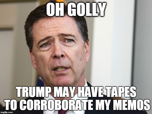 OH GOLLY; TRUMP MAY HAVE TAPES TO CORROBORATE MY MEMOS | made w/ Imgflip meme maker