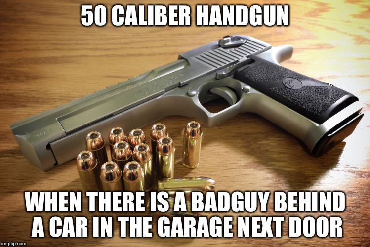50 caliber "handgun" | 50 CALIBER HANDGUN; WHEN THERE IS A BADGUY BEHIND A CAR IN THE GARAGE NEXT DOOR | image tagged in desert eagle | made w/ Imgflip meme maker
