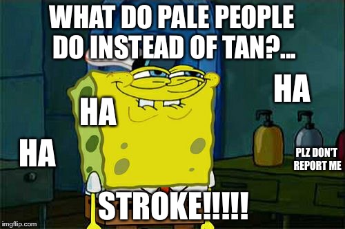 Plz spongebob, don't get me reported | WHAT DO PALE PEOPLE DO INSTEAD OF TAN?... HA; HA; HA; PLZ DON'T REPORT ME; STROKE!!!!! | image tagged in memes,dont you squidward | made w/ Imgflip meme maker