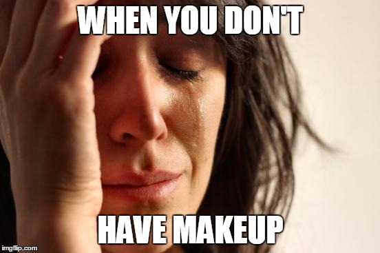 First World Problems Meme | WHEN YOU DON'T; HAVE MAKEUP | image tagged in memes,first world problems | made w/ Imgflip meme maker
