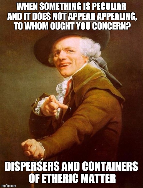 'Ecto - 1802' | WHEN SOMETHING IS PECULIAR AND IT DOES NOT APPEAR APPEALING, TO WHOM OUGHT YOU CONCERN? DISPERSERS AND CONTAINERS OF ETHERIC MATTER | image tagged in memes,joseph ducreux | made w/ Imgflip meme maker