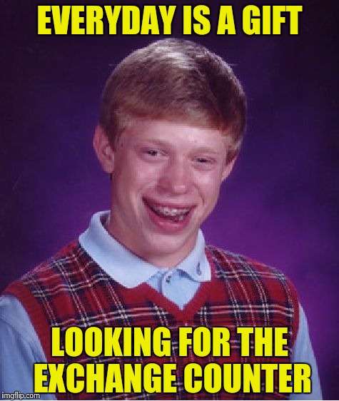 Philosophical Bad Luck Brian | EVERYDAY IS A GIFT; LOOKING FOR THE EXCHANGE COUNTER | image tagged in memes,bad luck brian,jokes | made w/ Imgflip meme maker