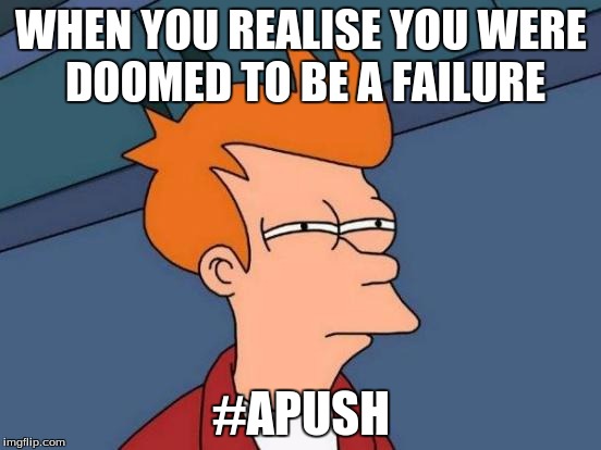 Futurama Fry | WHEN YOU REALISE YOU WERE DOOMED TO BE A FAILURE; #APUSH | image tagged in memes,futurama fry | made w/ Imgflip meme maker