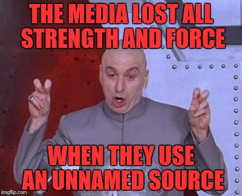 Dr Evil Laser Meme | THE MEDIA LOST ALL STRENGTH AND FORCE; WHEN THEY USE AN UNNAMED SOURCE | image tagged in memes,dr evil laser | made w/ Imgflip meme maker