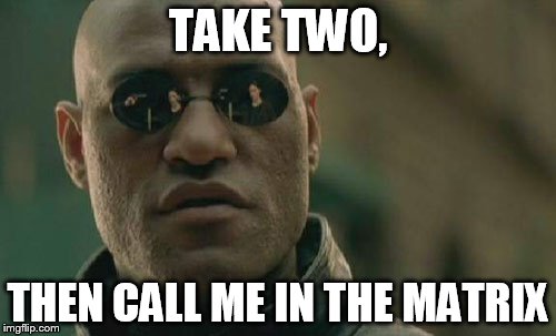 Matrix Morpheus Meme | TAKE TWO, THEN CALL ME IN THE MATRIX | image tagged in memes,matrix morpheus | made w/ Imgflip meme maker