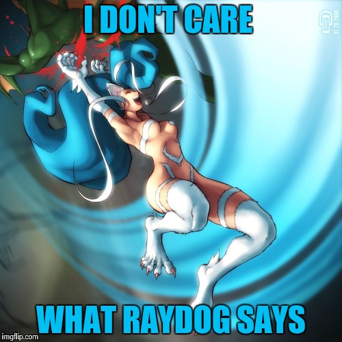 I DON'T CARE WHAT RAYDOG SAYS | image tagged in cat girl felicia | made w/ Imgflip meme maker