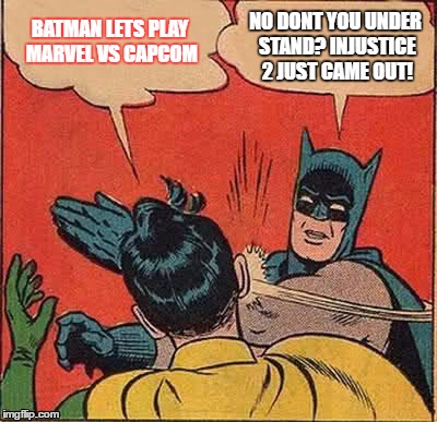 Batman Slapping Robin | BATMAN LETS PLAY MARVEL VS CAPCOM; NO DONT YOU UNDER STAND? INJUSTICE 2 JUST CAME OUT! | image tagged in memes,batman slapping robin | made w/ Imgflip meme maker
