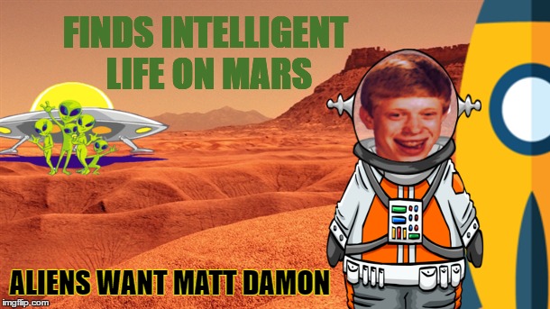 The Martians | FINDS INTELLIGENT LIFE ON MARS; ALIENS WANT MATT DAMON | image tagged in memes,bad luck brian | made w/ Imgflip meme maker