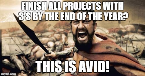Sparta Leonidas Meme | FINISH ALL PROJECTS WITH 3'S BY THE END OF THE YEAR? THIS IS AVID! | image tagged in memes,sparta leonidas | made w/ Imgflip meme maker