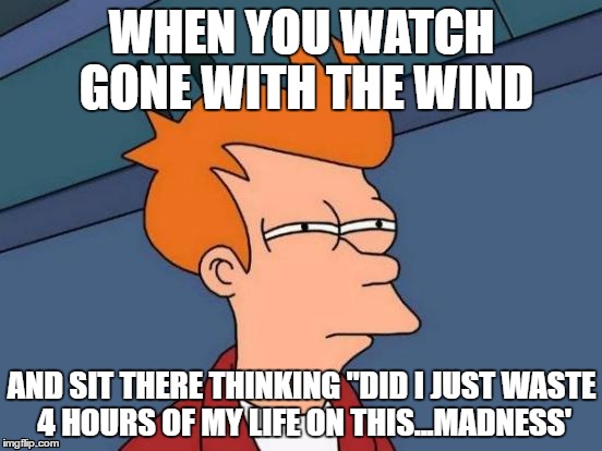 Futurama Fry | WHEN YOU WATCH GONE WITH THE WIND; AND SIT THERE THINKING "DID I JUST WASTE 4 HOURS OF MY LIFE ON THIS...MADNESS' | image tagged in memes,futurama fry,gone with the wind | made w/ Imgflip meme maker