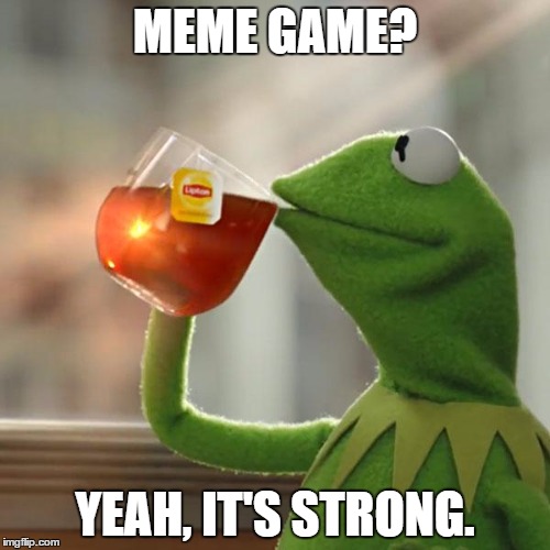 But That's None Of My Business Meme | MEME GAME? YEAH, IT'S STRONG. | image tagged in memes,but thats none of my business,kermit the frog | made w/ Imgflip meme maker