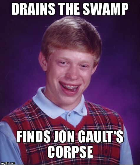 Bad Luck Brian Meme | DRAINS THE SWAMP; FINDS JON GAULT'S CORPSE | image tagged in memes,bad luck brian | made w/ Imgflip meme maker