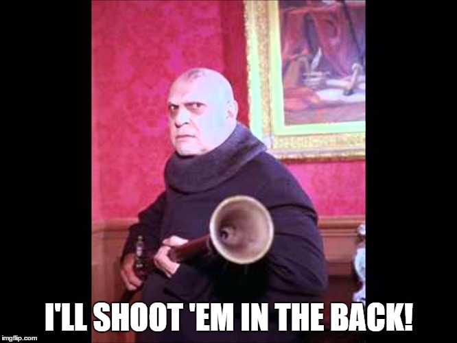 I'LL SHOOT 'EM IN THE BACK! | image tagged in fester gun | made w/ Imgflip meme maker