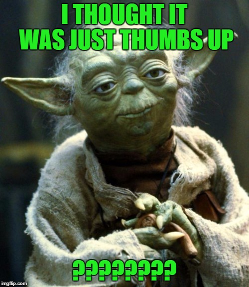 Star Wars Yoda Meme | I THOUGHT IT WAS JUST THUMBS UP ???????? | image tagged in memes,star wars yoda | made w/ Imgflip meme maker