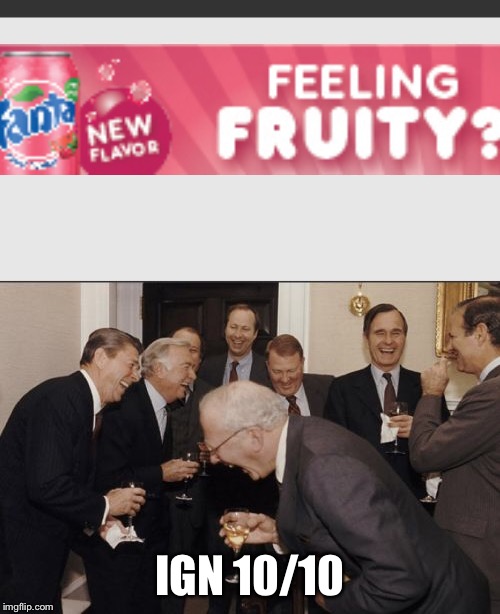 The internet just knows sometimes! | IGN 10/10 | image tagged in fruity | made w/ Imgflip meme maker
