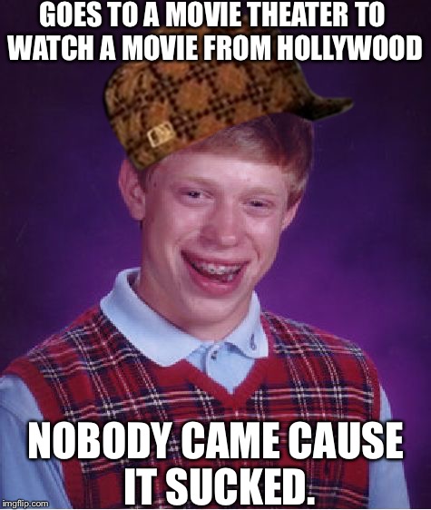 Bad Luck Brian Meme | GOES TO A MOVIE THEATER TO WATCH A MOVIE FROM HOLLYWOOD; NOBODY CAME CAUSE IT SUCKED. | image tagged in memes,bad luck brian,scumbag | made w/ Imgflip meme maker