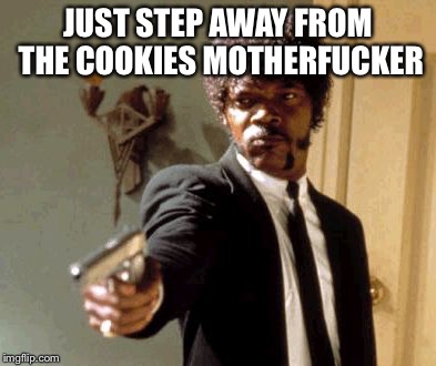 Say That Again I Dare You Meme | JUST STEP AWAY FROM THE COOKIES MOTHERF**KER | image tagged in memes,say that again i dare you | made w/ Imgflip meme maker